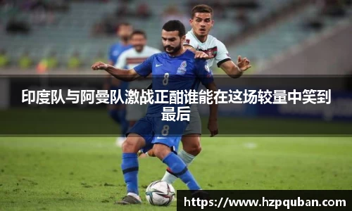 印度队与阿曼队激战正酣谁能在这场较量中笑到最后