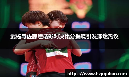 武杨与佐藤瞳精彩对决比分揭晓引发球迷热议